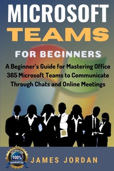 Paperback Microsoft Teams For Beginners: A Beginner's Guide for Mastering Office 365 Microsoft Teams to Communicate Through Chats and Online Meetings Book