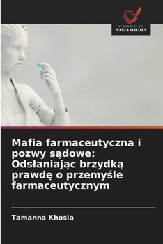 Mafia farmaceutyczna i pozwy sadowe: Odslaniajac brzydka prawde o przemysle farmaceutycznym (Polish Edition)
