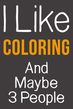 I Like Coloring And Maybe 3 People: Funny Gift Idea For Hobby Addict | Blank Lined Journal