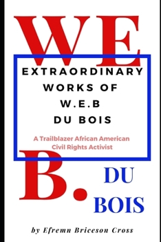 EXTRAORDINARY WORKS OF  W. E. B DU BOIS: A Trailblazer African American Civil Rights Activist