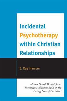 Paperback Incidental Psychotherapy within Christian Relationships: Mental Health Benefits from Therapeutic Alliances Built on the Caring Love of Christians Book