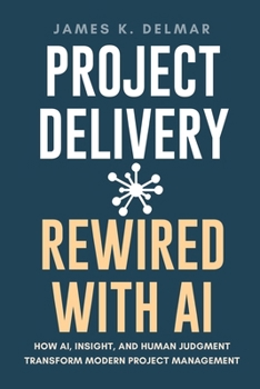 Paperback Project Delivery Rewired with AI: How AI, Insight, and Human Judgment Transform Modern Project Management Book