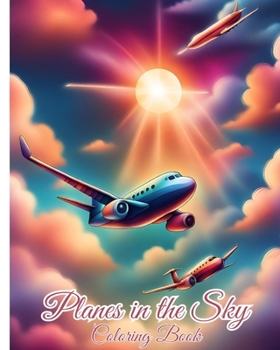 Planes in the Sky Coloring Book: Airplanes Color For Everyone Who Loves Planes Awsome Adventures In The Sky