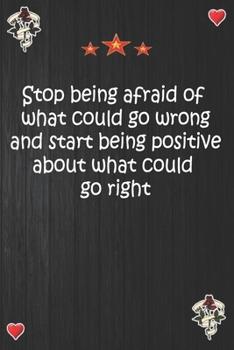 Paperback Stop being afraid of what could go wrong and start being positive about what could go right: Lined Notebook, Journal Motivation gift for Men friends a Book