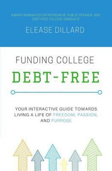 Funding College Debt-Free: Your Interactive Guide Towards Living a Life of Freedom, Passion, and Purpose