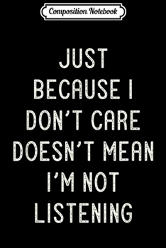 Composition Notebook: Just Because I Don't Care Doesn't Mean I'm Not Listening  Journal/Notebook Blank Lined Ruled 6x9 100 Pages