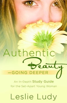 Paperback Authentic Beauty, Going Deeper: A Study Guide for the Set-Apart Young Woman Book