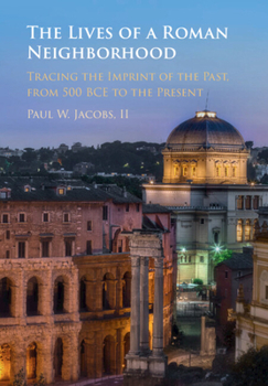 Hardcover The Lives of a Roman Neighborhood: Tracing the Imprint of the Past, from 500 Bce to the Present Book