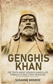 Hardcover Genghis Khan: The Truth about Genghis Khan's Life Principles and Story Revealed Book