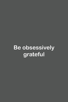 Be obsessively grateful: Lined Notebook / Journal Gift, 110 Pages, 6x9, Soft Cover, Matte Finish,