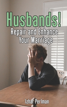 Husbands! Repair and Enhance Your Marriage: A Step by Step how-to guide to salvage a marriage.