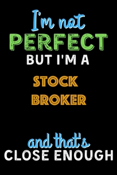 Paperback I'm Not Perfect But I'm a Stock broker And That's Close Enough - Stock broker Notebook And Journal Gift Ideas: Lined Notebook / Journal Gift, 120 Page Book