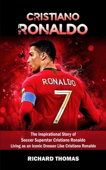 Paperback Cristiano Ronaldo: The Inspirational Story of Soccer Superstar Cristiano Ronaldo (Living as an Iconic Dresser Like Cristiano Ronaldo) Book