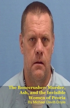 The Bonecrusher: Murder, Ash, and the Invisible Women of Peoria