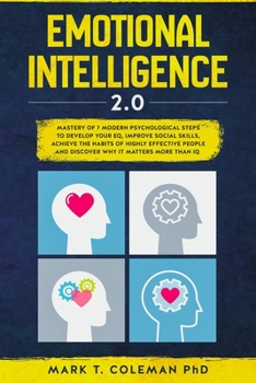 Emotional Intelligence 2.0: Mastery of 7 Modern Psychological Steps to Develop Your EQ, Improve Social Skills, Achieve the Habits of Highly Effective People and Discover Why it Matters More than IQ