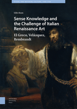 Hardcover Sense Knowledge and the Challenge of Italian Renaissance Art: El Greco, Velázquez, Rembrandt Book