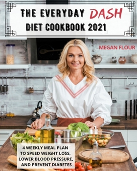 The Everyday DASH Diet Cookbook 2021: 4 Weekly Meal Plan To Speed Weight Loss, Lower Blood Pressure, And Prevent Diabetes