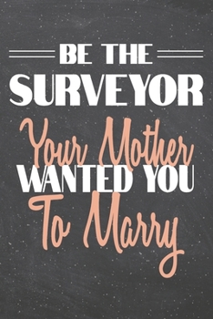 Be The Surveyor Your Mother Wanted You To Marry: Surveyor Dot Grid Notebook, Planner or Journal | 110 Dotted Pages | Office Equipment, Supplies | Funny Surveyor Gift Idea for Christmas or Birthday