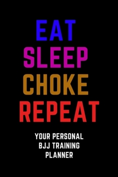 Eat Sleep Choke Repeat. Your Personal BJJ Training Planner : Training Planner Journal Diary Motivational Notebook (100 Pages, 6 X 9)