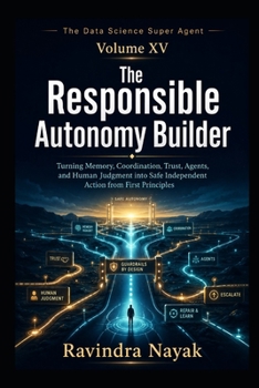 The Data Science Super Agent — Volume XV: The Responsible Autonomy Builder (The Data Science Super Agent Series : A First-Principles Journey from Foundations to Real-World AI Impact)