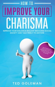 Hardcover How to Improve your charisma: Improve your dialogue skills by reducing Social Anxiety and talk freely to anyone. Use Charismatic Communication to de Book