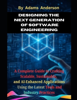 Paperback Designing the Next Generation of Software Engineering: A Complete Guide to Crafting Scalable, Sustainable, and AI-Enhanced Applications Using the Late Book