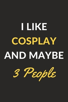 I Like Cosplay And Maybe 3 People: Cosplay Journal Notebook to Write Down Things, Take Notes, Record Plans or Keep Track of Habits (6" x 9" - 120 Pages)