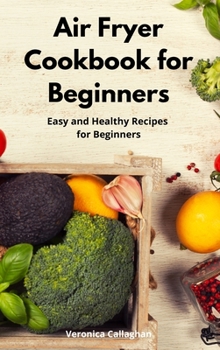 Air Fryer Cookbook for Beginners: Easy and Healthy Recipes for Beginners