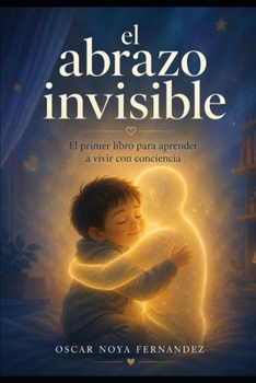 EL ABRAZO INVISIBLE: El primer libro para aprender a vivir con conciencia (Spanish Edition)