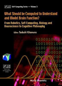 Hardcover What Should Be Computed to Understand and Model Brain Function?: From Robotics, Soft Computing, Biology and Neuroscience to Cognitive Philosophy Book