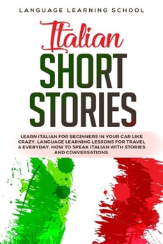 Italian Short Stories: Learn Italian for Beginners in Your Car Like Crazy. Language Learning Lessons for travel & Everyday. How to speak Italian with Stories and Conversations.