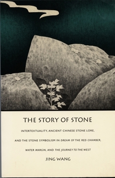 The Story of Stone: Intertextuality, Ancient Chinese Stone Lore, and the Stone Symbolism in Dream of the Red Chamber, Water Margin, and The Journey to the West (Post-Contemporary Interventions)
