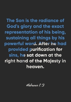 Hebrews 1:3 Notebook: The Son is the radiance of God's glory and the exact representation of his being, sustaining all things by his powerful word. ... down at the right hand: Hebrews 1:3 Notebook