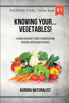 Knowing your... Vegetables!: A Veggie Enthusiast's Guide to Identification, Nutrition, and Culinary Delights