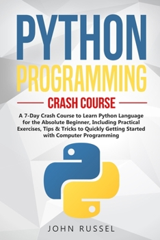 Paperback Python Programming: A 7-Day Crash Course to Learn Python Language for the Absolute Beginner, Including Practical Exercises, Tips & Tricks Book
