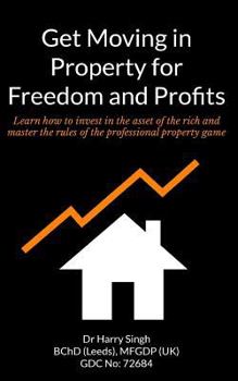 Get Moving in Property for Freedom and Profits: Learn How to Invest in the Asset of the Rich and Master the Rules of the Professional Property Game