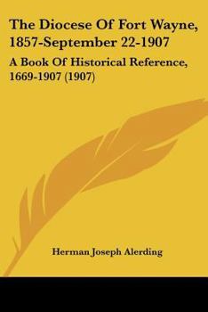 Paperback The Diocese Of Fort Wayne, 1857-September 22-1907: A Book Of Historical Reference, 1669-1907 (1907) Book