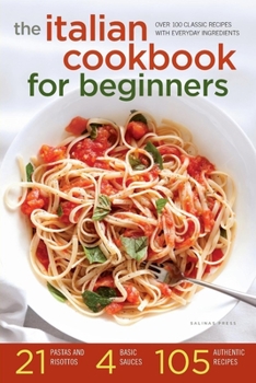 Paperback The Italian Cookbook for Beginners: Over 100 Classic Recipes with Everyday Ingredients Book