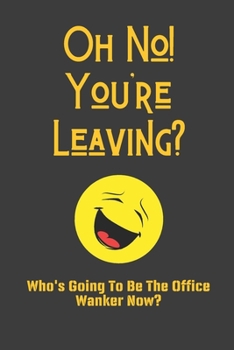 Oh No! You're Leaving? Who's Going To Be The Office Wanker Now?: Funny Gag Gifts Blank Lined Journal Notebook