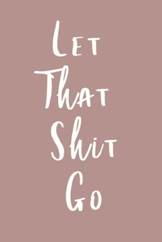 Let That Shit Go: Notebook to write down all the shit you need to let go!