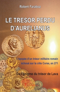 Paperback Le Trésor perdu d'Aurelianus: L'épopée d'un Trésor militaire romain échoué sur la cité corse, en 271ou l'énigme du trésor [French] Book