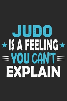 Judo Is A Feeling You Can't Explain: Funny Cool Judo Journal | Notebook | Workbook | Diary | Planner - 6x9 - 120 College Ruled Lined Paper Pages With ... Athletes, Fans, Clubs and Judo Coaches