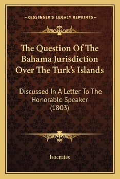 Paperback The Question Of The Bahama Jurisdiction Over The Turk's Islands: Discussed In A Letter To The Honorable Speaker (1803) Book