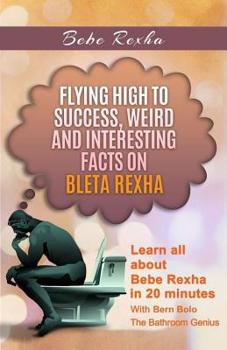 Paperback Bebe Rexha: Flying High to Success, Weird and Interesting Facts on Bleta Rexha! Book