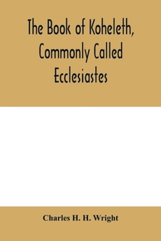 The book of Koheleth, commonly called Ecclesiastes: considered in relation to modern criticism, and to the doctrines of modern pessimism, with a ... commentary and a revised translation