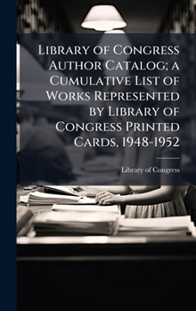 Library of Congress Author Catalog; a Cumulative List of Works Represented by Library of Congress Printed Cards, 1948-1952