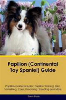 Papillon (Continental Toy Spaniel) Guide Papillon Guide Includes: Papillon Training, Diet, Socializing, Care, Grooming, Breeding and More - Book  of the Spaniel Guide