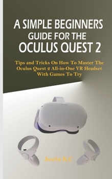 Paperback A Simple Beginners Guide for the Oculus Quest 2: Tips and Tricks on How to Master the Oculus Quest 2 All-in-one VR Headset with Games to Try Book