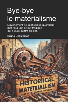 Paperback Bye-bye le matérialisme: L'avènement de la physique quantique met fin à une erreur tragique qui a duré quatre siècles. [French] Book