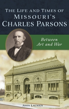 Hardcover Life and Times of Missouri's Charles Parsons: Between Art and War Book